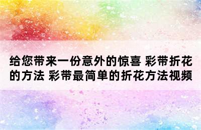 给您带来一份意外的惊喜 彩带折花的方法 彩带最简单的折花方法视频